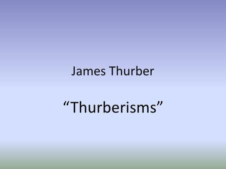 James Thurber “Thurberisms”. December 8, 1894 – November 2, 1961.