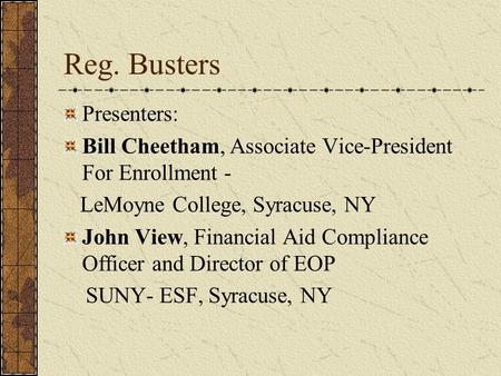 Reg. Busters Presenters: Bill Cheetham, Associate Vice-President For Enrollment - LeMoyne College, Syracuse, NY John View, Financial Aid Compliance Officer.