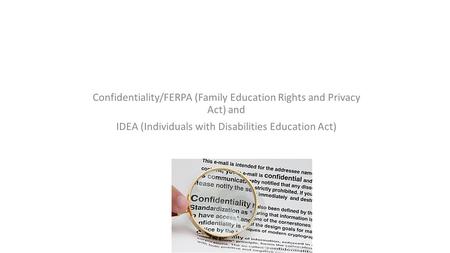 Confidentiality/FERPA (Family Education Rights and Privacy Act) and IDEA (Individuals with Disabilities Education Act)