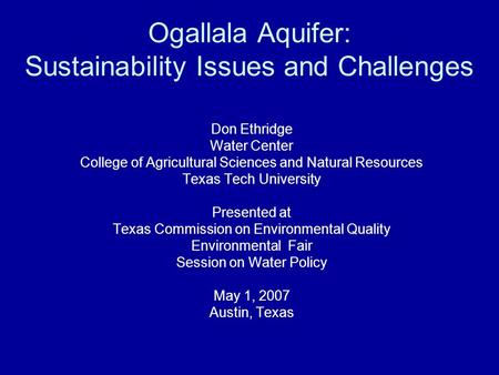 Ogallala Aquifer: Sustainability Issues and Challenges Don Ethridge Water Center College of Agricultural Sciences and Natural Resources Texas Tech University.