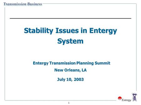 1 Stability Issues in Entergy System Entergy Transmission Planning Summit New Orleans, LA July 10, 2003.