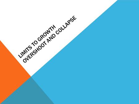 LIMITS TO GROWTH OVERSHOOT AND COLLAPSE. 3 CONDITIONS NECESSARY FOR OVERSHOOT AND COLLAPSE 1. A reinforcing growth loop 2. An erodible limit (carrying.