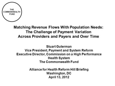 THE COMMONWEALTH FUND Matching Revenue Flows With Population Needs: The Challenge of Payment Variation Across Providers and Payers and Over Time Stuart.