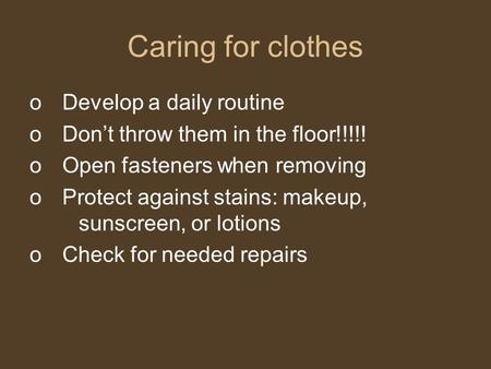 Caring for clothes oDevelop a daily routine oDon’t throw them in the floor!!!!! oOpen fasteners when removing oProtect against stains: makeup, sunscreen,