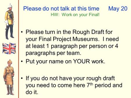 Please do not talk at this timeMay 20 HW: Work on your Final! Please turn in the Rough Draft for your Final Project Museums. I need at least 1 paragraph.