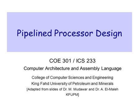 Pipelined Processor Design COE 301 / ICS 233 Computer Architecture and Assembly Language College of Computer Sciences and Engineering King Fahd University.