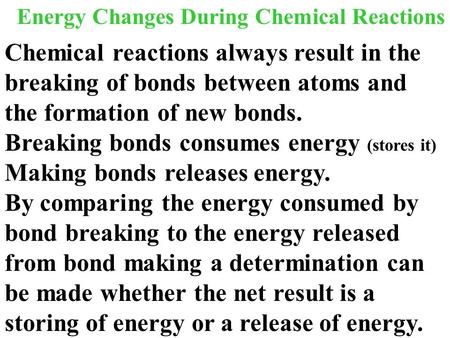 Energy Changes During Chemical Reactions Chemical reactions always result in the breaking of bonds between atoms and the formation of new bonds. Breaking.