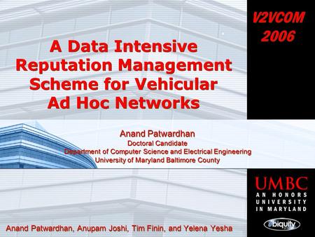 A Data Intensive Reputation Management Scheme for Vehicular Ad Hoc Networks Anand Patwardhan, Anupam Joshi, Tim Finin, and Yelena Yesha Anand Patwardhan.