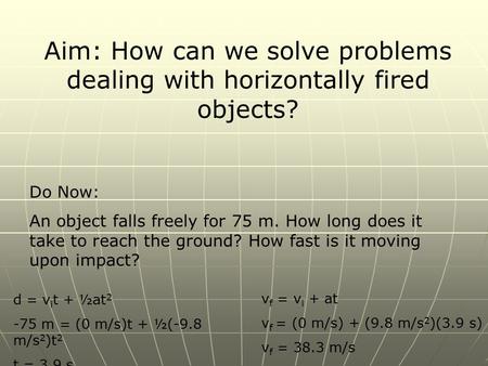 Aim: How can we solve problems dealing with horizontally fired objects? Do Now: An object falls freely for 75 m. How long does it take to reach the ground?