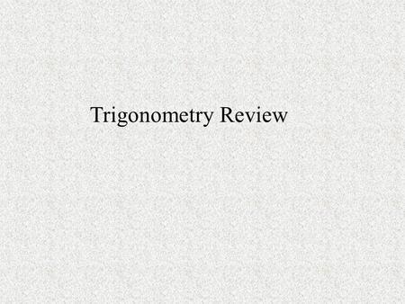 Trigonometry Review. Angle Measurement To convert from degrees to radians, multiply byTo convert from radians to degrees, multiply by radians, so radians.