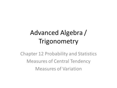 Advanced Algebra / Trigonometry Chapter 12 Probability and Statistics Measures of Central Tendency Measures of Variation.