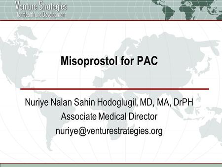 Misoprostol for PAC Nuriye Nalan Sahin Hodoglugil, MD, MA, DrPH Associate Medical Director