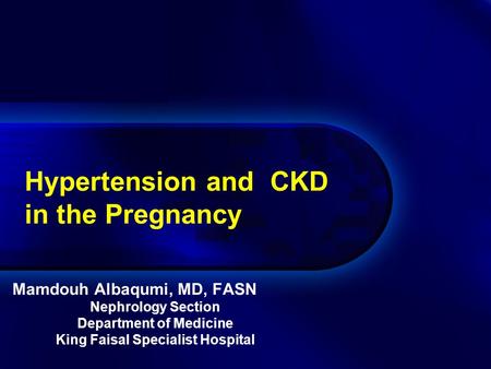 Mamdouh Albaqumi, MD, FASN Nephrology Section Department of Medicine King Faisal Specialist Hospital Hypertension and CKD in the Pregnancy.