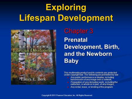 Copyright © 2011 Pearson Education, Inc. All Rights Reserved. Exploring Lifespan Development Chapter 3 Prenatal Development, Birth, and the Newborn Baby.