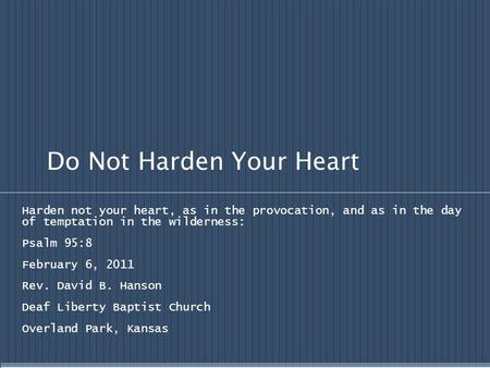 Do Not Harden Your Heart Harden not your heart, as in the provocation, and as in the day of temptation in the wilderness: Psalm 95:8 February 6, 2011 Rev.