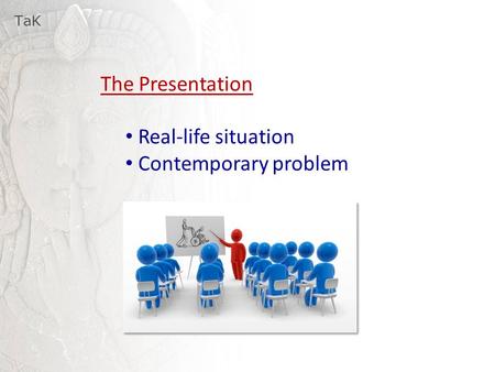 TaK The Presentation Real-life situation Contemporary problem.