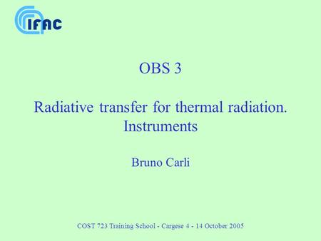 COST 723 Training School - Cargese 4 - 14 October 2005 OBS 3 Radiative transfer for thermal radiation. Instruments Bruno Carli.