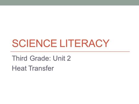 SCIENCE LITERACY Third Grade: Unit 2 Heat Transfer.