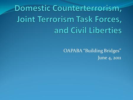 OAPABA “Building Bridges” June 4, 2011. Counterterrorism and Civil Liberties 2 issues at issue today: (1) undercover sting operations (2) joint terrorism.