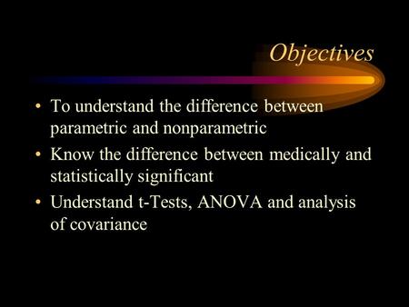 Objectives To understand the difference between parametric and nonparametric Know the difference between medically and statistically significant Understand.