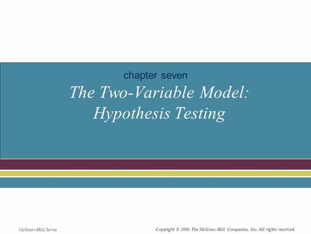 Copyright © 2006 The McGraw-Hill Companies, Inc. All rights reserved. McGraw-Hill/Irwin The Two-Variable Model: Hypothesis Testing chapter seven.