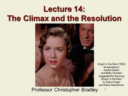 1 Lecture 14: The Climax and the Resolution Professor Christopher Bradley Singin’ in the Rain (1952) Screenplay by Adolph Green and Betty Comden Suggested.