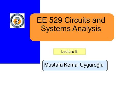 EE 529 Circuits and Systems Analysis Mustafa Kemal Uyguroğlu Lecture 9.