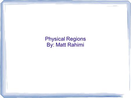 Physical Regions By: Matt Rahimi.