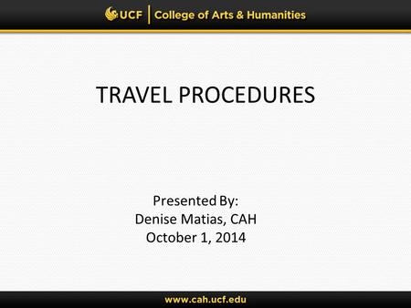 TRAVEL PROCEDURES Presented By: Denise Matias, CAH October 1, 2014.