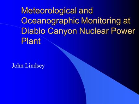 Meteorological and Oceanographic Monitoring at Diablo Canyon Nuclear Power Plant John Lindsey.