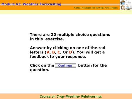 Virtual Academy for the Semi Arid Tropics Course on Crop-Weather Relationships Module VI: Weather Forecasting There are 20 multiple choice questions in.