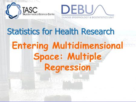 Entering Multidimensional Space: Multiple Regression Peter T. Donnan Professor of Epidemiology and Biostatistics Statistics for Health Research.