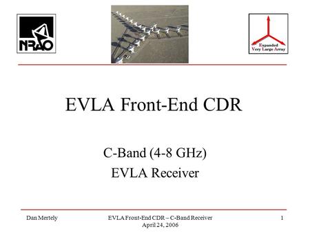 Dan MertelyEVLA Front-End CDR – C-Band Receiver April 24, 2006 1 EVLA Front-End CDR C-Band (4-8 GHz) EVLA Receiver.