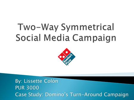 By: Lissette Colón PUR 3000 Case Study: Domino’s Turn-Around Campaign.