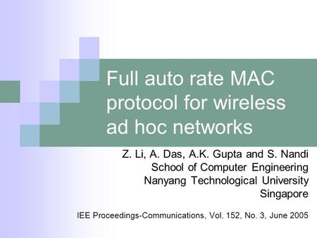 Full auto rate MAC protocol for wireless ad hoc networks Z. Li, A. Das, A.K. Gupta and S. Nandi School of Computer Engineering Nanyang Technological University.