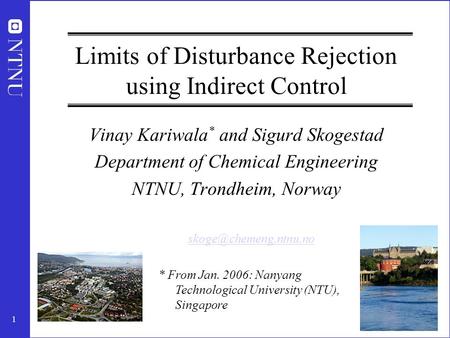 1 Limits of Disturbance Rejection using Indirect Control Vinay Kariwala * and Sigurd Skogestad Department of Chemical Engineering NTNU, Trondheim, Norway.