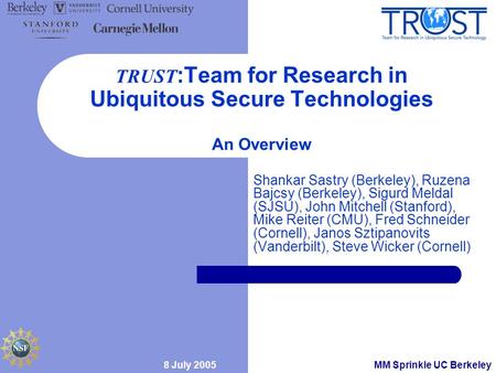 8 July 2005MM Sprinkle UC Berkeley TRUST :Team for Research in Ubiquitous Secure Technologies An Overview Shankar Sastry (Berkeley), Ruzena Bajcsy (Berkeley),