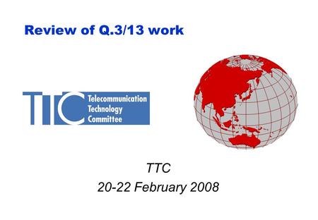 Review of Q.3/13 work TTC 20-22 February 2008. 2 Q.3/13 results in 01/2008 (Part 1) TD460(wp2) is the meeting report. Approved document - Emergency Telecommunications.