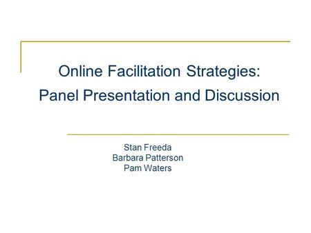 Online Facilitation Strategies: Panel Presentation and Discussion Stan Freeda Barbara Patterson Pam Waters.