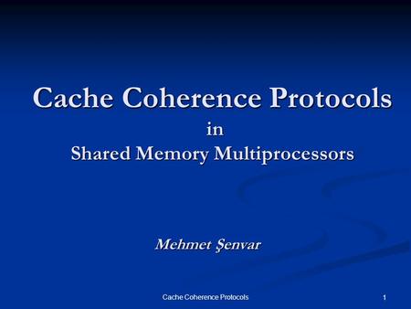 Cache Coherence Protocols 1 Cache Coherence Protocols in Shared Memory Multiprocessors Mehmet Şenvar.