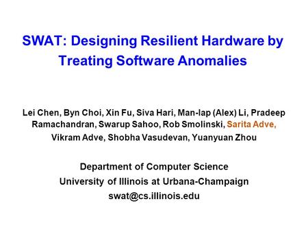 SWAT: Designing Resilient Hardware by Treating Software Anomalies Lei Chen, Byn Choi, Xin Fu, Siva Hari, Man-lap (Alex) Li, Pradeep Ramachandran, Swarup.