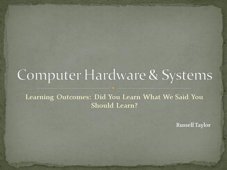 Learning Outcomes: Did You Learn What We Said You Should Learn? Russell Taylor.