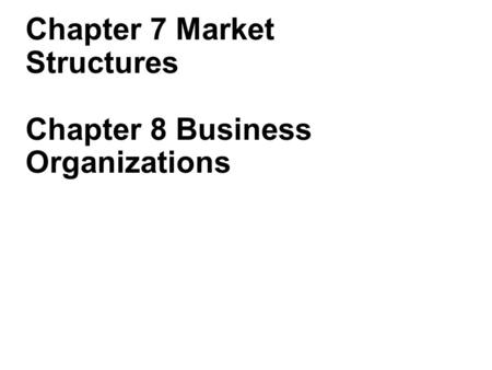 Chapter 7 Market Structures Chapter 8 Business Organizations