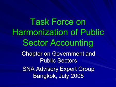 Task Force on Harmonization of Public Sector Accounting Chapter on Government and Public Sectors SNA Advisory Expert Group Bangkok, July 2005.