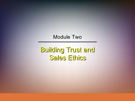 Building Trust and Sales Ethics Module Two. IngramLaForgeAvila Schwepker Jr. Williams Professional Selling: A Trust-Based Approach Module 2: Building.