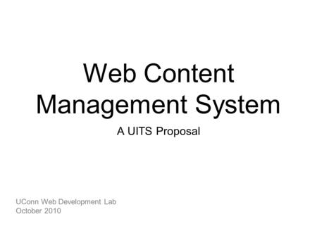 Web Content Management System A UITS Proposal UConn Web Development Lab October 2010.