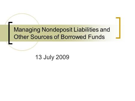 Managing Nondeposit Liabilities and Other Sources of Borrowed Funds 13 July 2009.