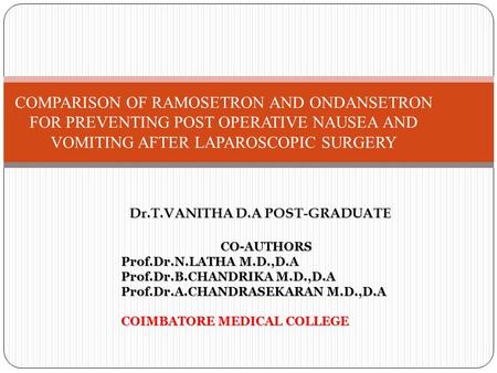 COMPARISON OF RAMOSETRON AND ONDANSETRON FOR PREVENTING POST OPERATIVE NAUSEA AND VOMITING AFTER LAPAROSCOPIC SURGERY Dr.T.VANITHA D.A POST-GRADUATE CO-AUTHORS.