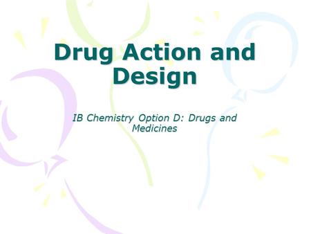 Drug Action and Design IB Chemistry Option D: Drugs and Medicines.