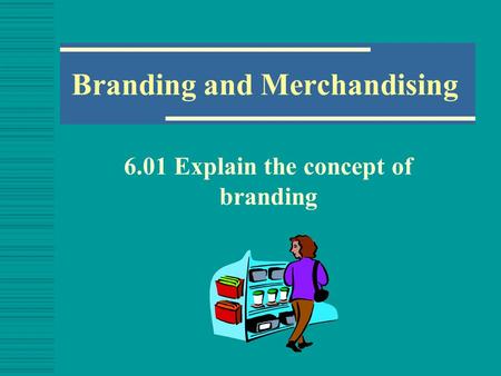 Branding and Merchandising 6.01 Explain the concept of branding.